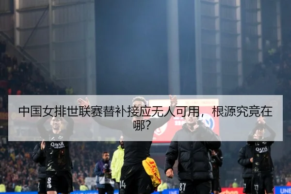 中国女排世联赛替补接应无人可用，根源究竟在哪？